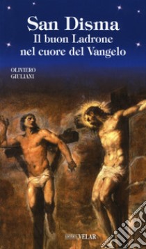 San Disma. Il buon Ladrone nel cuore del Vangelo libro di Giuliani Oliviero