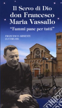 Il servo di Dio don Francesco Maria Vassallo. «Fammi pane per tutti» libro di Armenti F. (cur.)