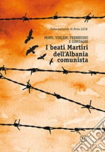 Beati martiri dell'Albania comunista. Mons. Vinçenc Prennushi e Compagni libro di Di Pinto Leonardo