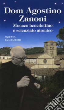 Dom Agostino Zanoni. Monaco benedettino e scienziato atomico libro di Tagliaferri Assunta