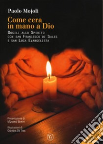 Come cera in mano a Dio. Docili allo Spirito con San Francesco di Sales e san Luca evangelista. Ediz. ampliata libro di Mojoli Paolo