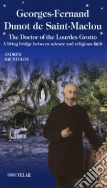 Georges-Fernand Dunot de Saint-Maclou. The doctor of the Lourdes grotto. A living bridge between science and religious faith libro di Brustolon Andrea