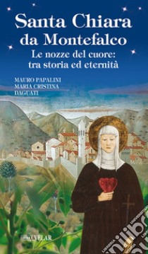 Santa Chiara da Montefalco. Le nozze del cuore: tra storia ed eternità libro di Papalini Mauro; Daguati Maria Cristina