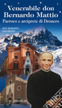 Venerabile don Bernardo Mattio. Parroco e arciprete di Dronero libro di Salomone Roberto