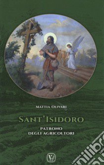 Sant'Isidoro. Patrono degli agricoltori libro di Olivari Mattia