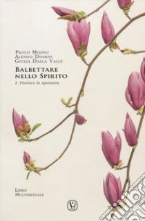 Balbettare nello spirito. Vol. 2: Fiorisce la speranza libro di Mojoli Paolo; Domini Alessio; Dalla Valle Giulia