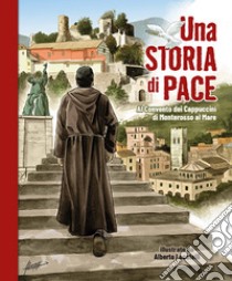 Una storia di pace. Al Convento dei Cappuccini di Monterosso al Mare libro di Cipelli Alberto; Doniselli Cristina