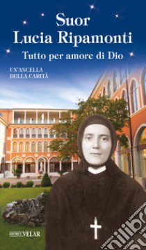 Suor Lucia Ripamonti. Tutto per amore di Dio libro di Ancella della carità (cur.)