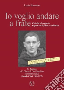 Io voglio andare a frate. Fedeltà al proprio sogno-vocazione e scrittura libro di Benedos Lucia