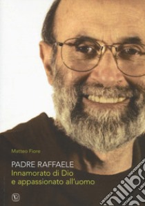 Padre Raffaele. Innamorato di Dio e appassionato dell'uomo libro di Fiore Matteo