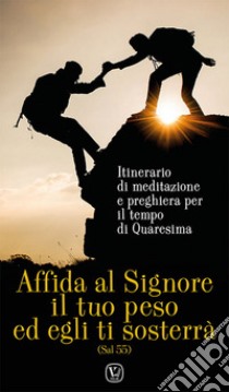 Affida al Signore il tuo peso ed egli ti sosterrà. Itinerario di meditazione e preghiera per il tempo di Quaresima libro di Innocente F. (cur.)