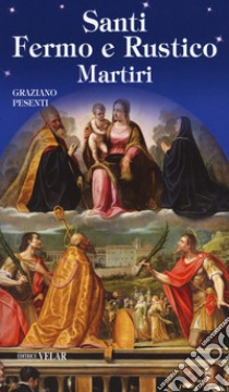 Santi Fermo e Rustico martiri libro di Pesenti Graziano