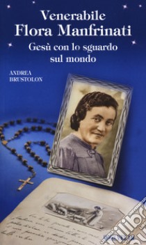 Venerabile Flora Manfrinati. Gesù con lo sguardo sul mondo libro di Brustolon Andrea