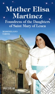 Mother Elisa Martinez. Foundress of the Daughters of Saint Mary of Leuca libro di Taroni Massimiliano