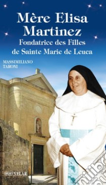 Mère Elisa Martinez. Fondatrice des Filles de Sainte Marie de Leuca libro di Taroni Massimiliano