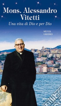 Mons. Alessandro Vitetti. Una vita di Dio e per Dio libro di Grasso Silvia