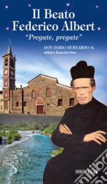 Il beato Federico Albert. «Pregate, pregate» libro di Bernardo Dario