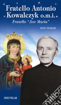 Fratello Antonio Kowalczyk o.m.i. Fratello «Ave Maria» libro di Tessari Dino