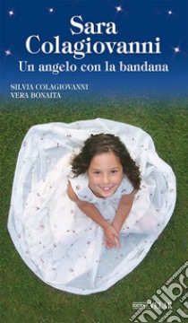 Sara Colagiovanni. Un angelo con la bandana libro di Colagiovanni Silvia; Bonaita Vera