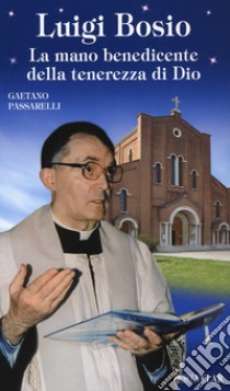 Luigi Bosio. La mano benedicente della tenerezza di Dio. Ediz. a colori libro di Passarelli Gaetano