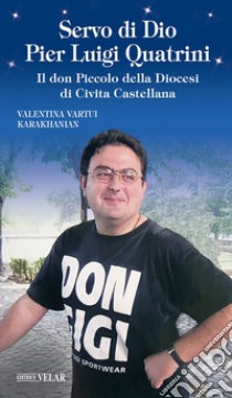 Servo di Dio Pier Luigi Quatrini. Il don Piccolo della Diocesi di Civita Castellana libro di Karakhanian Valentina Vartui