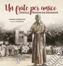 Un frate per amico. Daniele Rossini da Samarate libro di Todeschini Claudio