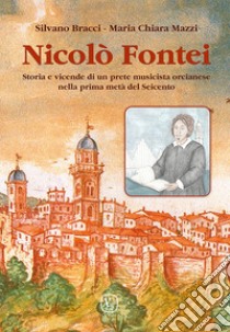 Nicolò Fontei. Storia e vicende di un prete musicista orcianese nella prima metà del Seicento libro di Bracci Silvano; Mazzi Maria Chiara