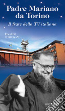 Padre Mariano da Torino. Il frate della TV italiana libro di Cordovani Rinaldo