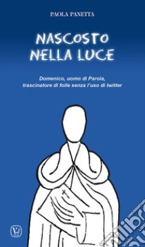 Nascosto nella luce. Domenico, uomo di Parola, trascinatore di folle senza l'uso di twitter libro di Panetta Paola