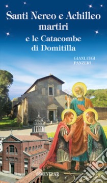 Santi Nereo e Achilleo martiri e le catacombe di Domitilla. Ediz. illustrata libro di Panzeri Gianluigi