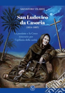 San Ludovico da Casoria (1814-1885). La passione e la Croce itinerario per l'epifania della carità libro di Vilardi Salvatore