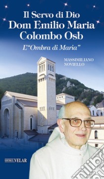 Il servo di Dio Dom Emilio Maria Colombo Osb. L'«Ombra di Maria» libro di Noviello Massimiliano