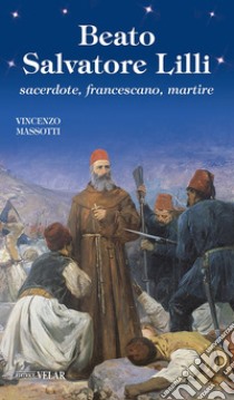 Beato Salvatore Lilli. Sacerdote, francescano, martire libro di Massotti Vincenzo