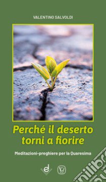 Perché il deserto torni a fiorire. Meditazioni-preghiere per la Quaresima libro di Salvoldi Valentino