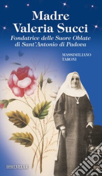 Madre Valeria Succi. Fondatrice delle Suore Oblate di Sant'Antonio di Padova libro di Taroni Massimiliano