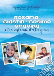 Rosaria, Giastin e Cosimo Gravina. I tre vulcani della gioia libro di Gravina Giuseppe; Vigilante Carolina; Solinas Enrico Graziano Giovanni