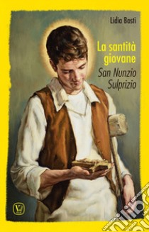 La santità giovane. San Nunzio Sulprizio libro di Basti Lidia