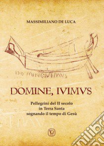 Domine, Ivimus. Pellegrini del II secolo in Terra Santa sognando il tempo di Gesù libro di De Luca Massimiliano