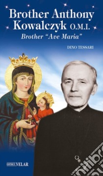 Brother Anthony Kowalczyk O.M.I.. Brother «Ave Maria». Ediz. illustrata libro di Tessari Dino