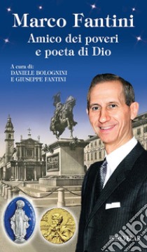 Marco Fantini. Amico dei poveri e poeta di Dio. Ediz. illustrata libro di Bolognini Daniele; Fantini Giuseppe