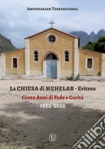 La chiesa di Mehelab. Eritrea. Cento anni di fede e carità libro di Tesfamichael Andemariam