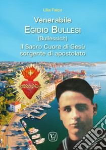 Venerabile Egidio Bullesi (Bullessich). Il Sacro Cuore di Gesù sorgente di apostolato libro di Falco Lilia