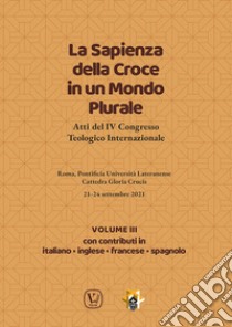 La sapienza della croce in un mondo plurale. Atti del 4° Congresso teologico internazionale. Vol. 3 libro di Benedettini C. (cur.); Taccone F. (cur.)