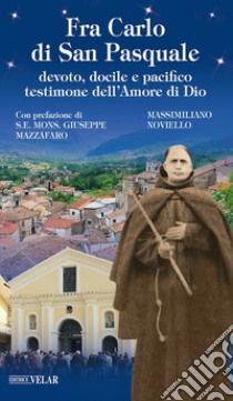 Fra Carlo di San Pasquale. Devoto, docile e pacifico testimone dell'amore di Dio libro di Noviello Massimiliano