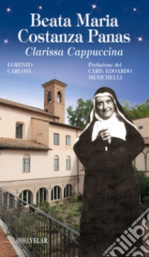 Beata Maria Costanza Panas. Clarissa Cappuccina. Ediz. illustrata libro di Carloni Lorenzo