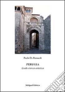 Perugia. Guida storico-artistica libro di De Bernardi Paolo