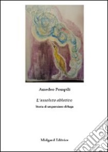 L'assoluto ablativo. Storia di un pensiero di fuga libro di Pompili Amedeo