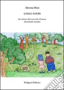 Lollo Louis. La storia del cucciolo d'uomo diventato mostro libro di Mori Alessia