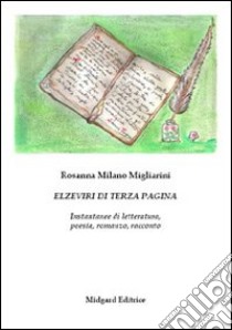 Elzeviri di terza pagina. Istantanee di letteratura, poesia, romanzo, racconto libro di Milano Migliarini Rosanna