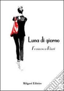 Luna di giorno libro di Rizzi Francesca